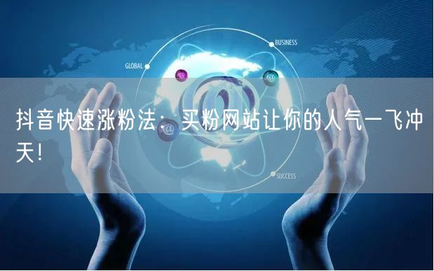 抖音快速涨粉法：买粉网站让你的人气一飞冲