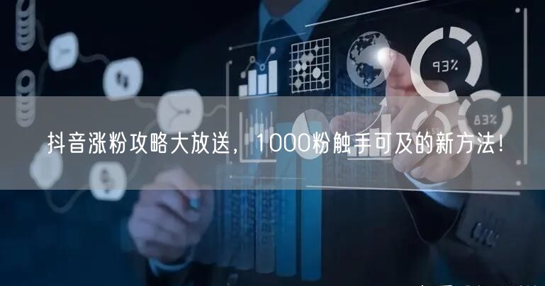抖音涨粉攻略大放送，1000粉触手可及的