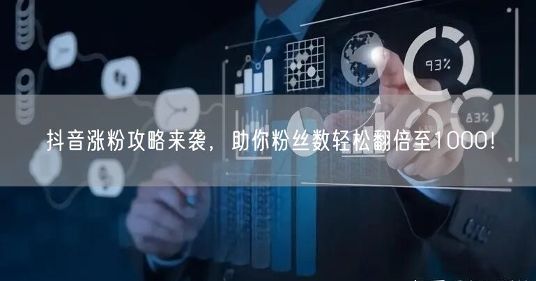 抖音涨粉攻略来袭，助你粉丝数轻松翻倍至1