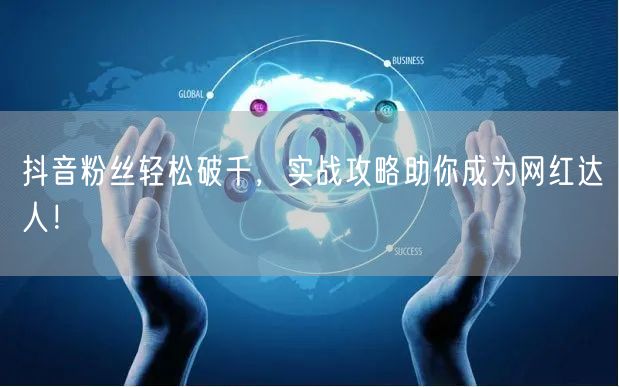 抖音粉丝轻松破千，实战攻略助你成为网红达