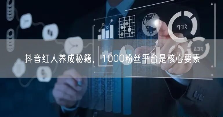 抖音红人养成秘籍，1000粉丝平台是核心