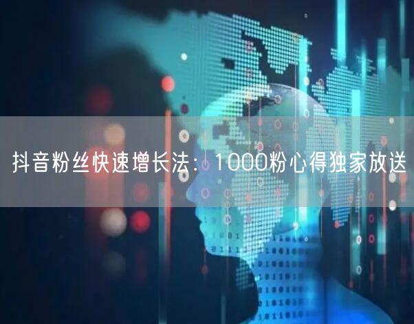 抖音粉丝快速增长法:1000粉心得独家放