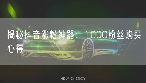 揭秘抖音涨粉神器:1000粉丝购买心得