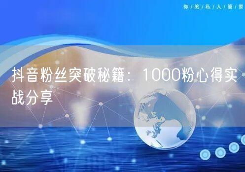 抖音粉丝突破秘籍:1000粉心得实战分享