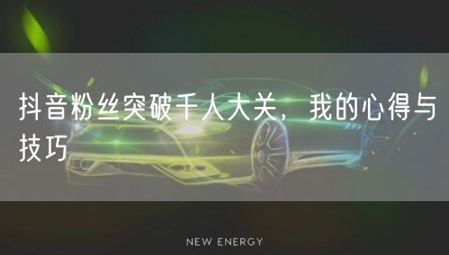 抖音粉丝突破千人大关,我的心得与技巧