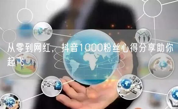 从零到网红，抖音1000粉丝心得分享助你