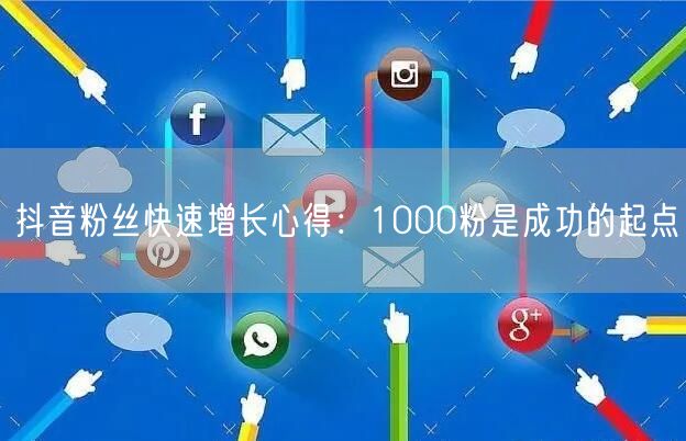 抖音粉丝快速增长心得：1000粉是成功的