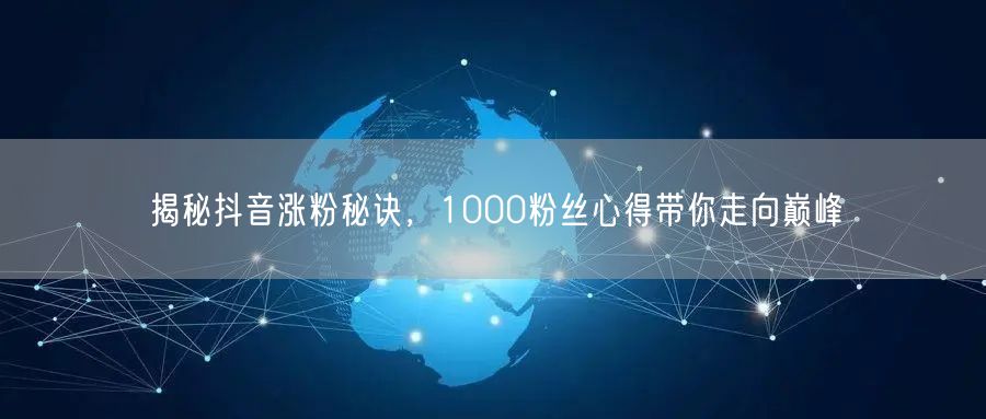 揭秘抖音涨粉秘诀，1000粉丝心得带你走