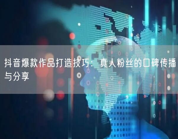 抖音爆款作品打造技巧：真人粉丝的口碑传播