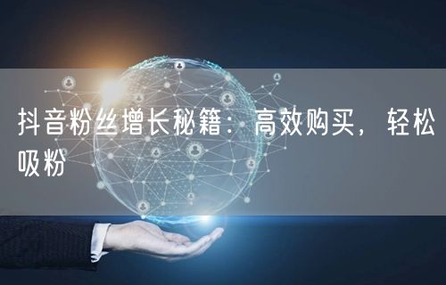 抖音粉丝增长秘籍：高效购买，轻松吸粉