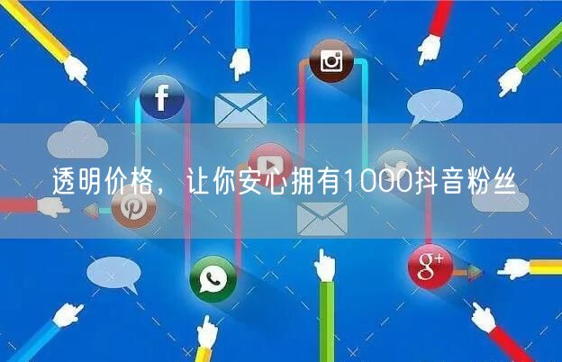 透明价格,让你安心拥有1000抖音粉丝