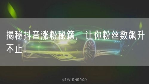 揭秘抖音涨粉秘籍,让你粉丝数飙升不止!