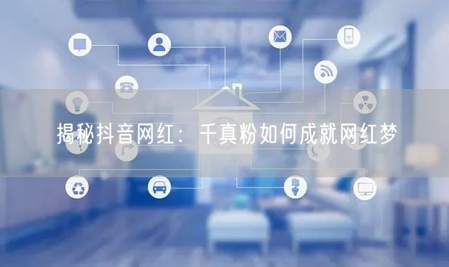 揭秘抖音网红：千真粉如何成就网红梦