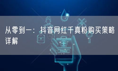 从零到一：抖音网红千真粉购买策略详解