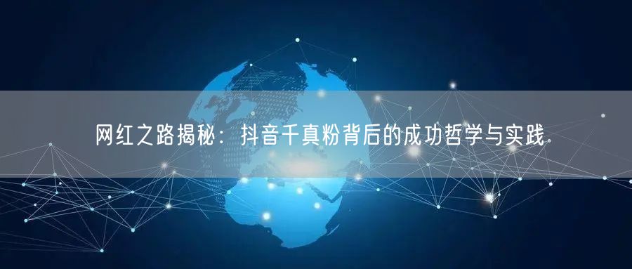 网红之路揭秘：抖音千真粉背后的成功哲学与