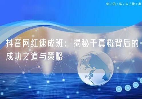 抖音网红速成班：揭秘千真粉背后的成功之道