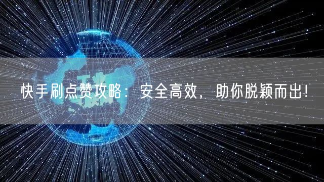 快手刷点赞攻略:安全高效,助你脱颖而出!
