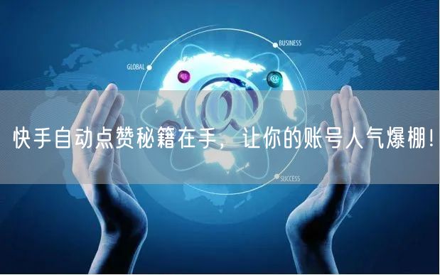 快手自动点赞秘籍在手，让你的账号人气爆棚