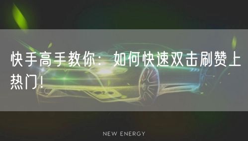 快手高手教你:如何快速双击刷赞上热门!