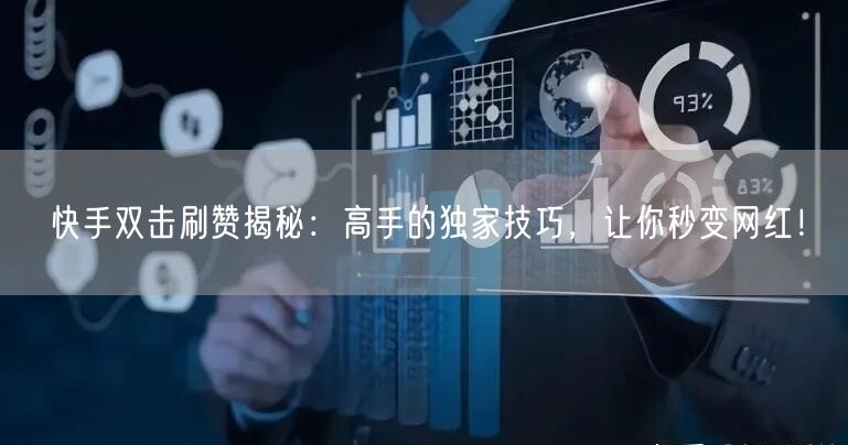 快手双击刷赞揭秘:高手的独家技巧,让你秒