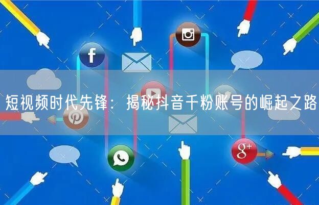 短视频时代先锋：揭秘抖音千粉账号的崛起之