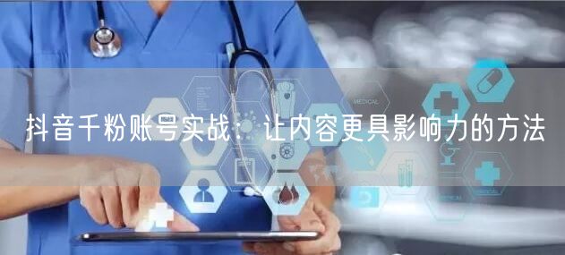 抖音千粉账号实战：让内容更具影响力的方法