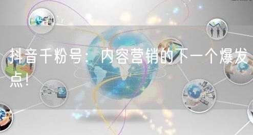 抖音千粉号：内容营销的下一个爆发点！