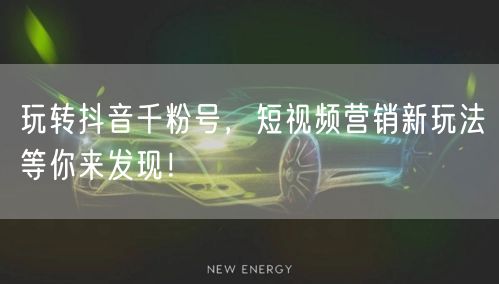 玩转抖音千粉号，短视频营销新玩法等你来发
