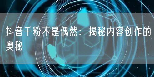 抖音千粉不是偶然：揭秘内容创作的奥秘