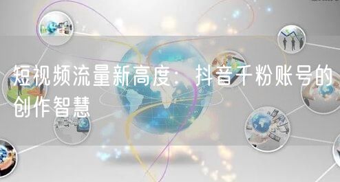 短视频流量新高度：抖音千粉账号的创作智慧