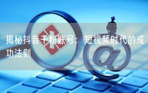 揭秘抖音千粉账号：短视频时代的成功法则