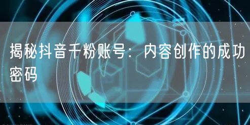 揭秘抖音千粉账号：内容创作的成功密码