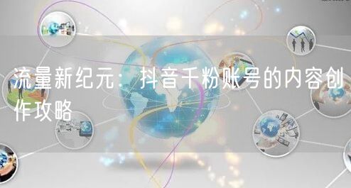 流量新纪元：抖音千粉账号的内容创作攻略