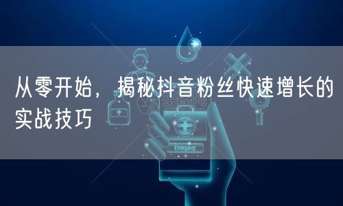 从零开始，揭秘抖音粉丝快速增长的实战技巧