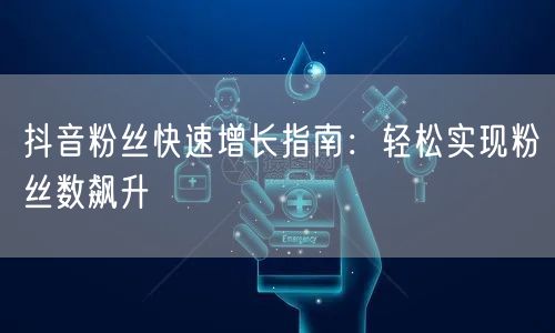 抖音粉丝快速增长指南：轻松实现粉丝数飙升