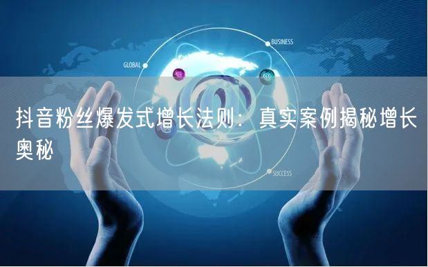 抖音粉丝爆发式增长法则：真实案例揭秘增长