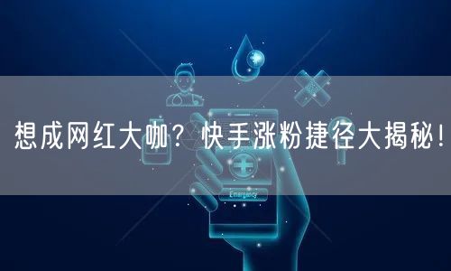 想成网红大咖?快手涨粉捷径大揭秘!