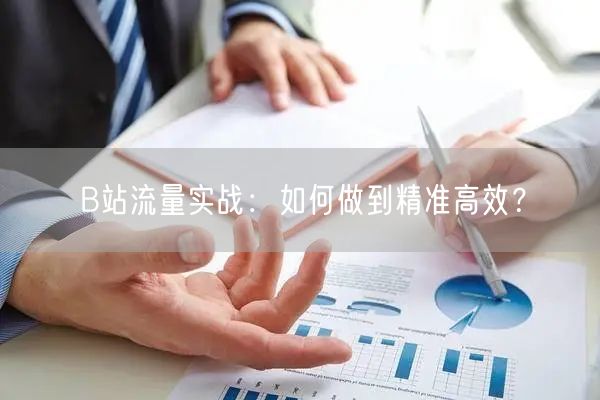 B站流量实战：如何做到精准高效？