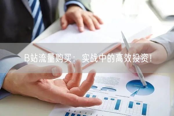 B站流量购买：实战中的高效投资！