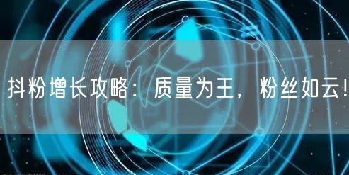抖粉增长攻略：质量为王，粉丝如云！