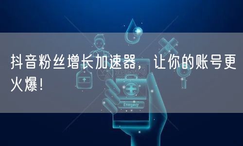 抖音粉丝增长加速器，让你的账号更火爆！