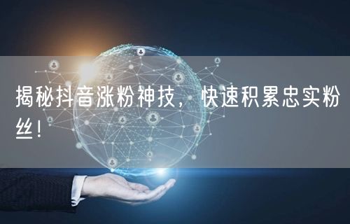 揭秘抖音涨粉神技，快速积累忠实粉丝！