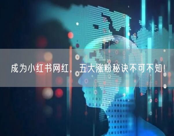 成为小红书网红，五大涨粉秘诀不可不知！