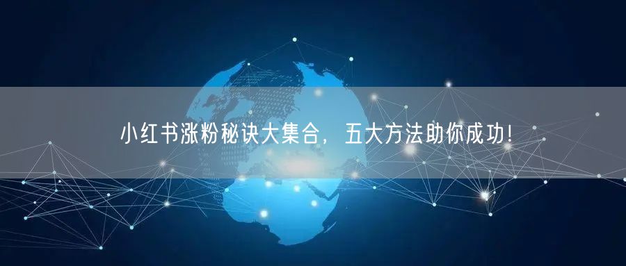 小红书涨粉秘诀大集合，五大方法助你成功！