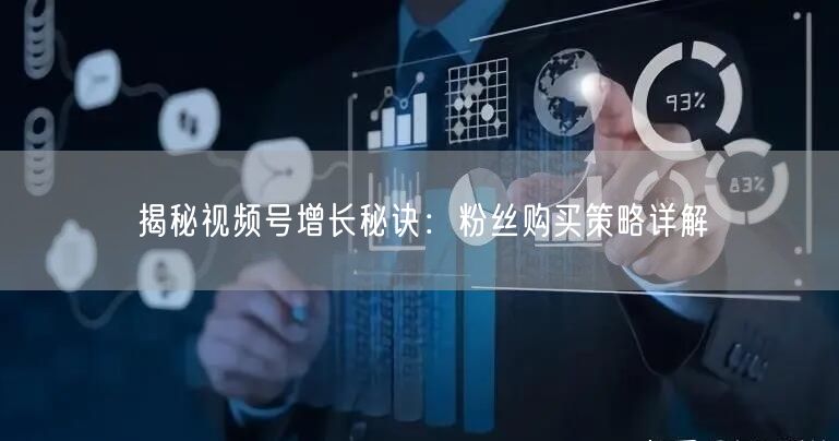 揭秘视频号增长秘诀：粉丝购买策略详解