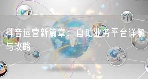 抖音运营新篇章：自助业务平台详解与攻略