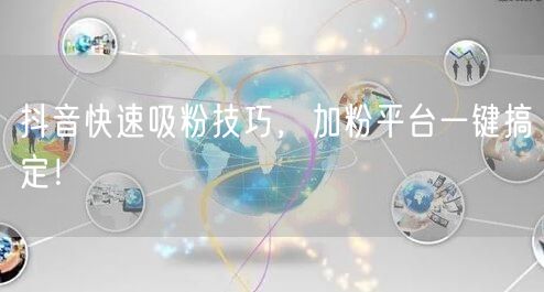 抖音快速吸粉技巧，加粉平台一键搞定！
