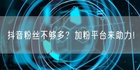 抖音粉丝不够多？加粉平台来助力！