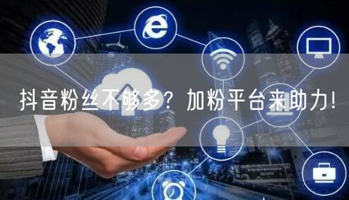 抖音粉丝不够多？加粉平台来助力！