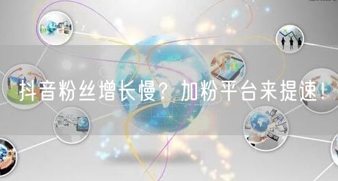抖音粉丝增长慢？加粉平台来提速！